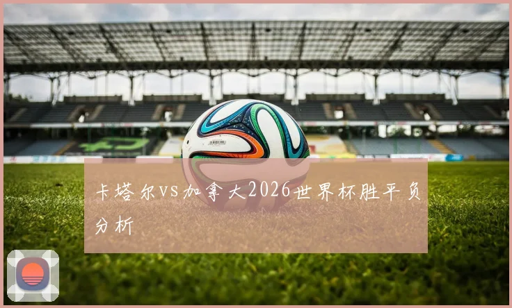 卡塔尔vs加拿大2026世界杯胜平负分析