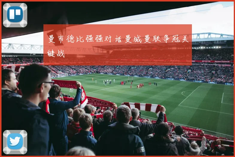 曼市德比强强对话曼城曼联争冠关键战