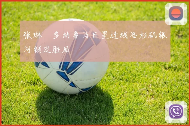 张琳芃多纳鲁马巨星连线洛杉矶银河锁定胜局