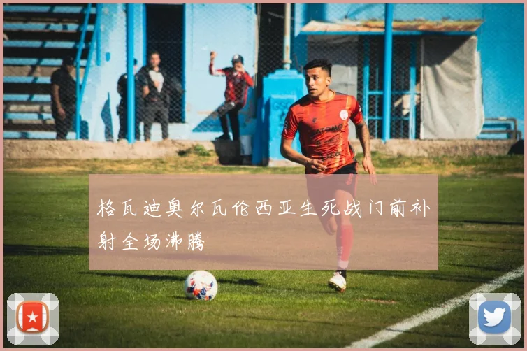 格瓦迪奥尔瓦伦西亚生死战门前补射全场沸腾