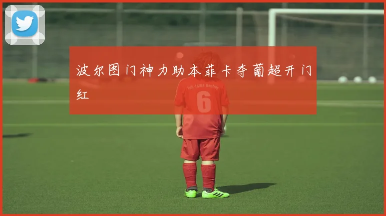 波尔图门神力助本菲卡夺葡超开门红