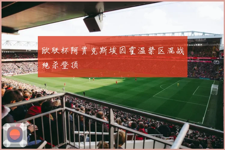 欧联杯阿贾克斯埃因霍温禁区混战绝杀登顶