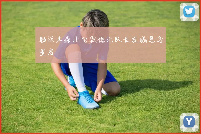 勒沃库森北伦敦德比队长发威悬念重启
