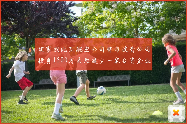 埃塞俄比亚航空公司将与波音公司投资1500万美元建立一家合资企业