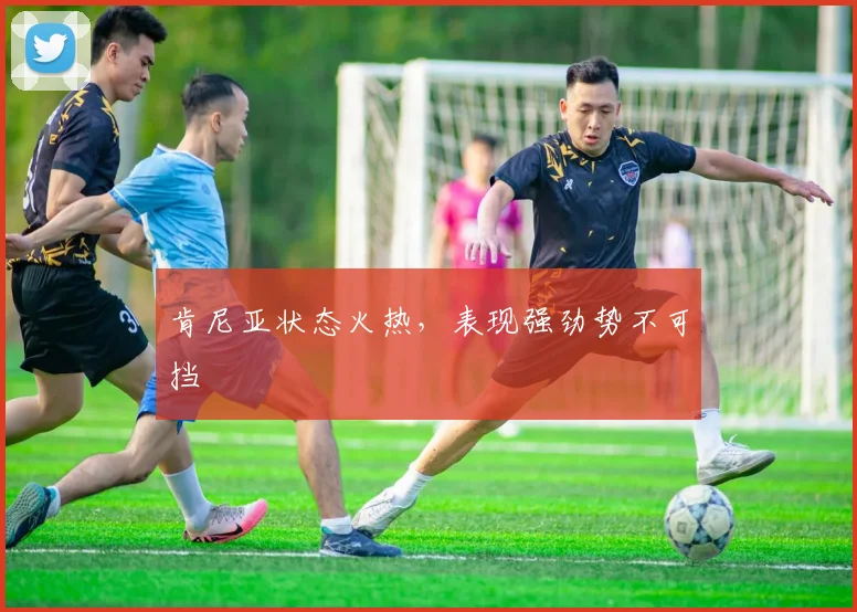 肯尼亚状态火热，表现强劲势不可挡