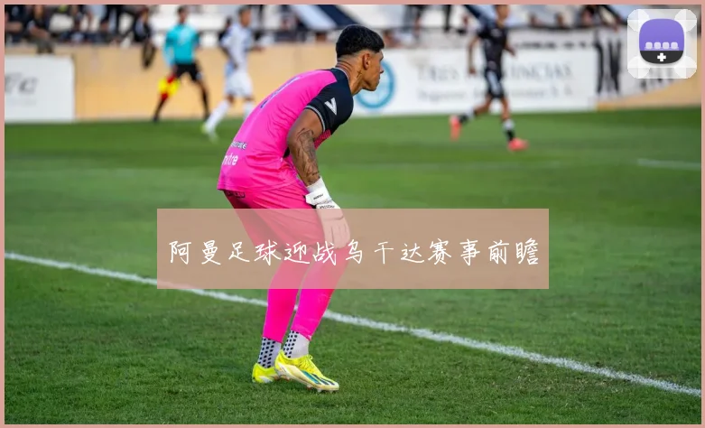 阿曼足球迎战乌干达赛事前瞻