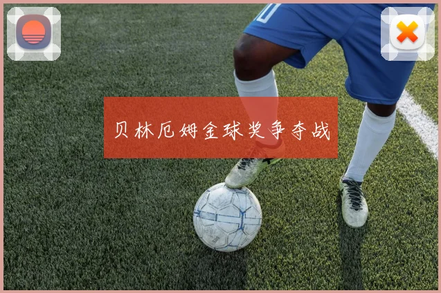 贝林厄姆金球奖争夺战