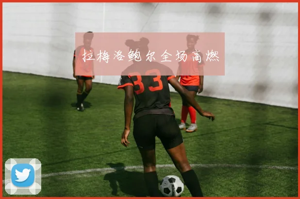 拉梅洛鲍尔全场高燃