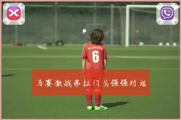 马赛激战弗拉门戈强强对话