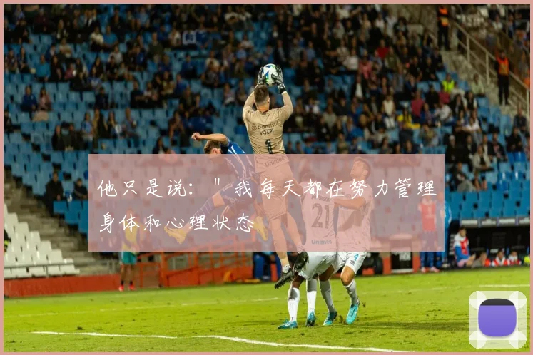 他只是说：＂我每天都在努力管理身体和心理状态