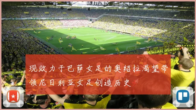 现效力于巴萨女足的奥绍拉渴望带领尼日利亚女足创造历史