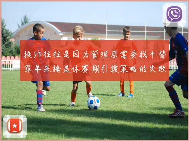 换帅往往是因为管理层需要找个替罪羊来掩盖休赛期引援策略的失败
