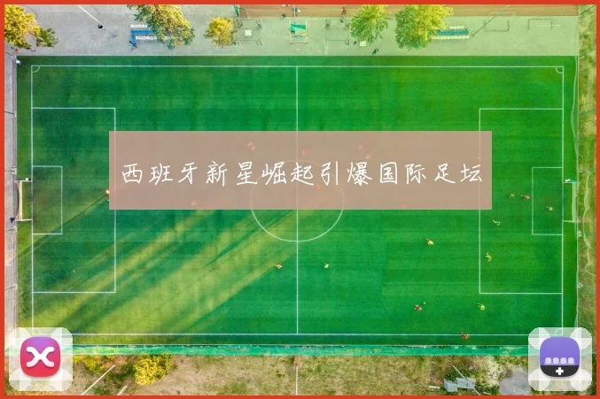 西班牙新星崛起引爆国际足坛