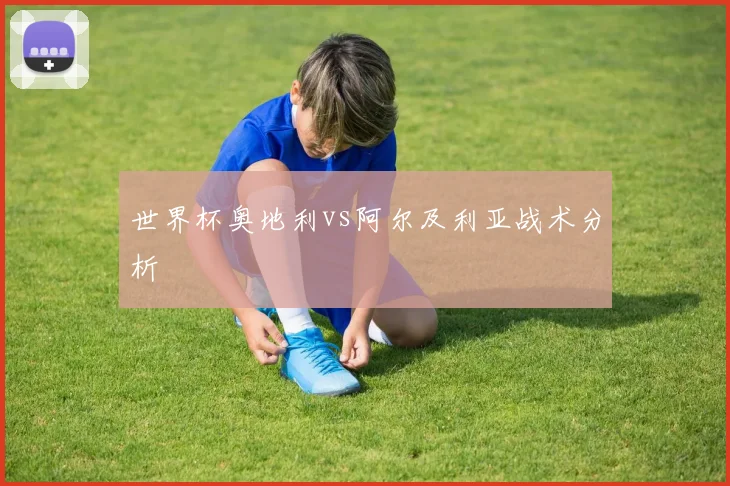世界杯奥地利vs阿尔及利亚战术分析