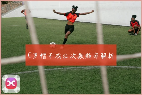 C罗帽子戏法次数赔率解析