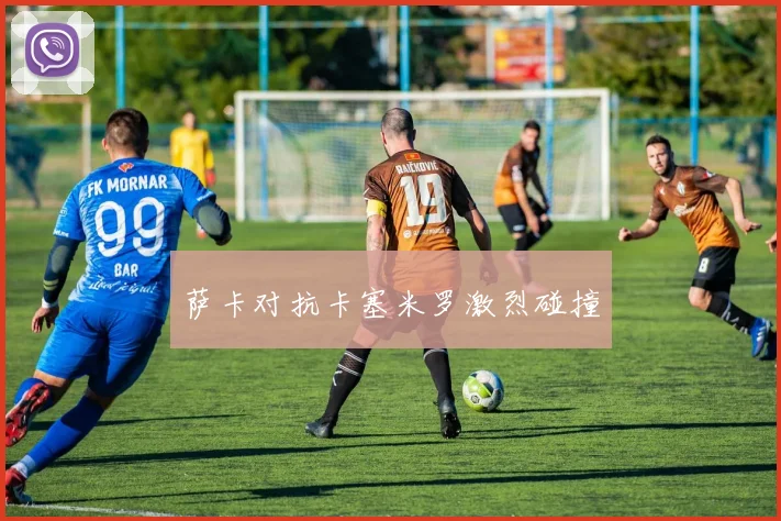 萨卡对抗卡塞米罗激烈碰撞