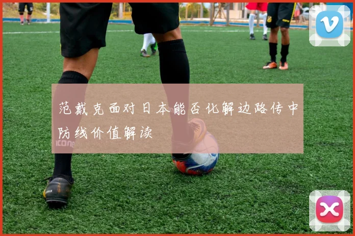 范戴克面对日本能否化解边路传中防线价值解读
