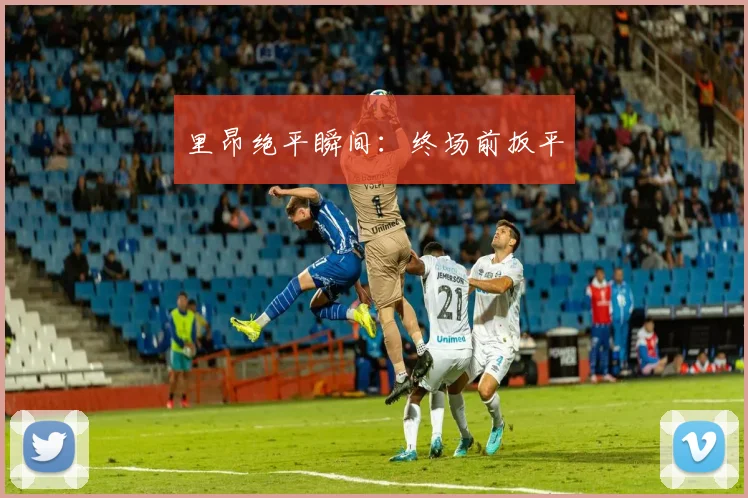 里昂绝平瞬间：终场前扳平