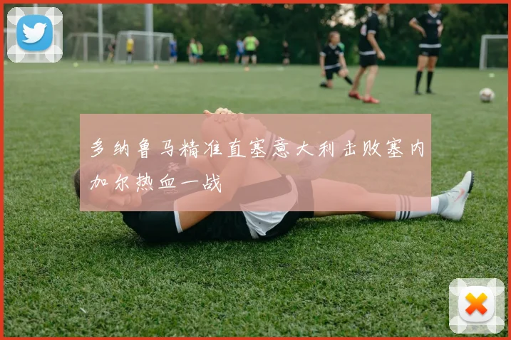 多纳鲁马精准直塞意大利击败塞内加尔热血一战