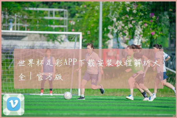世界杯足彩APP下载安装教程解析大全｜官方版