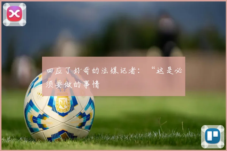 回应了好奇的法媒记者：“这是必须要做的事情