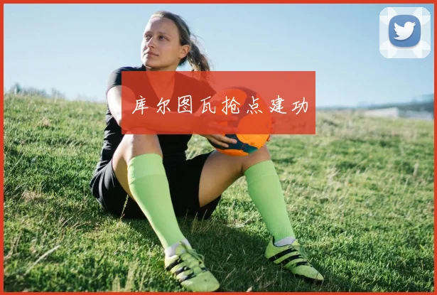 库尔图瓦抢点建功