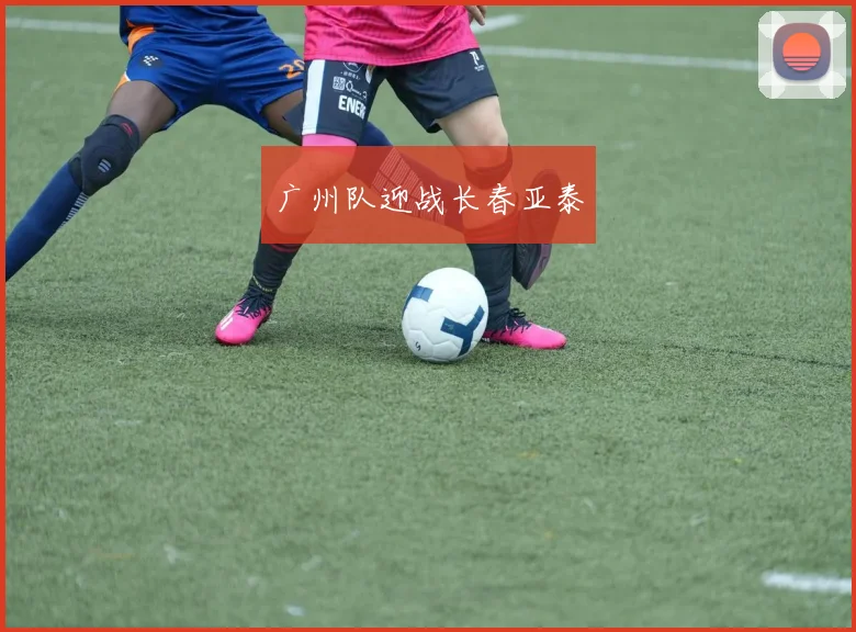 广州队迎战长春亚泰