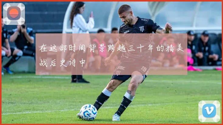 在这部时间背景跨越三十年的精美战后史诗中