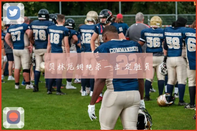 贝林厄姆绝杀一击 定胜负