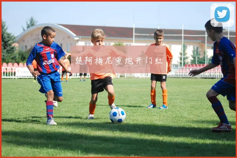 楚阿梅尼重炮开门红