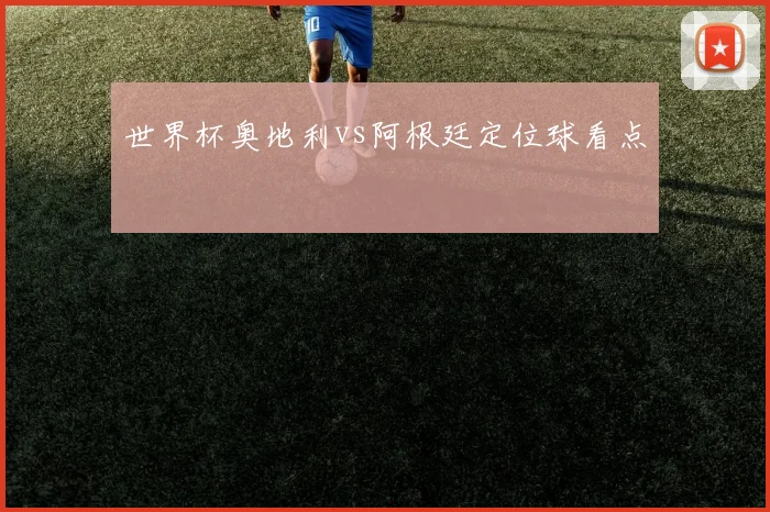 世界杯奥地利vs阿根廷定位球看点