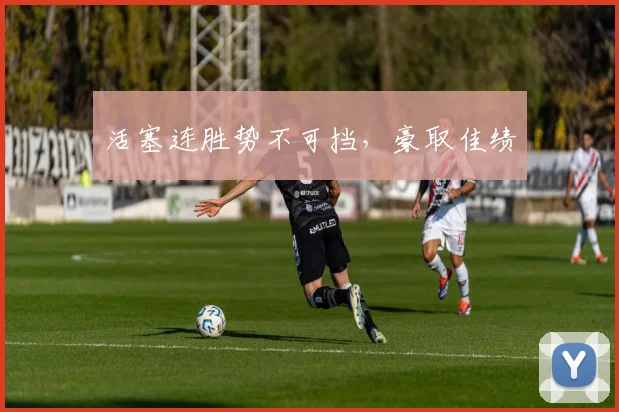 活塞连胜势不可挡，豪取佳绩