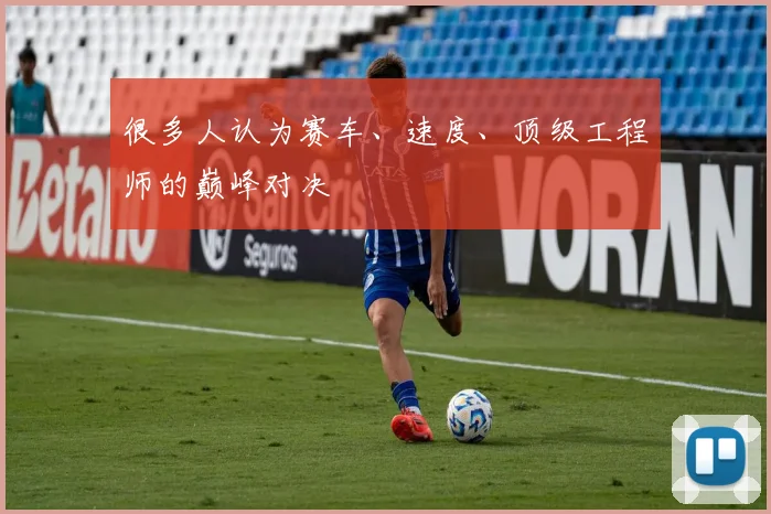 很多人认为赛车、速度、顶级工程师的巅峰对决