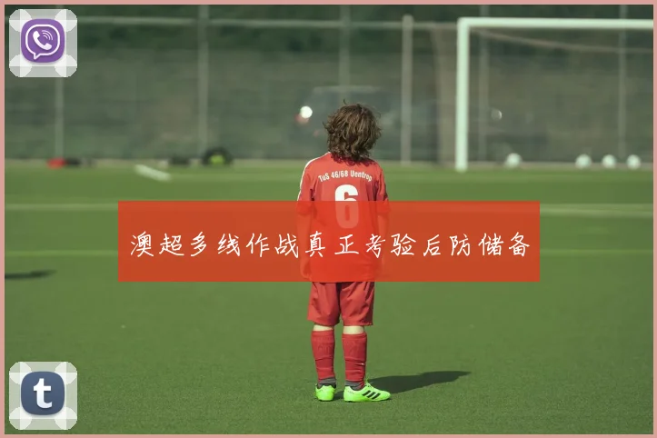 澳超多线作战真正考验后防储备