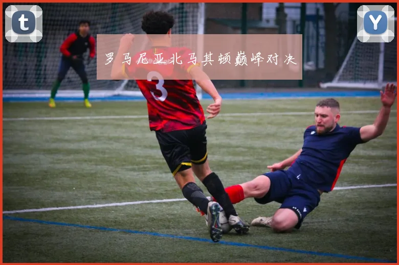 罗马尼亚北马其顿巅峰对决
