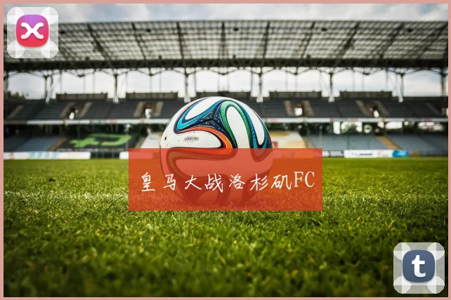 皇马大战洛杉矶FC