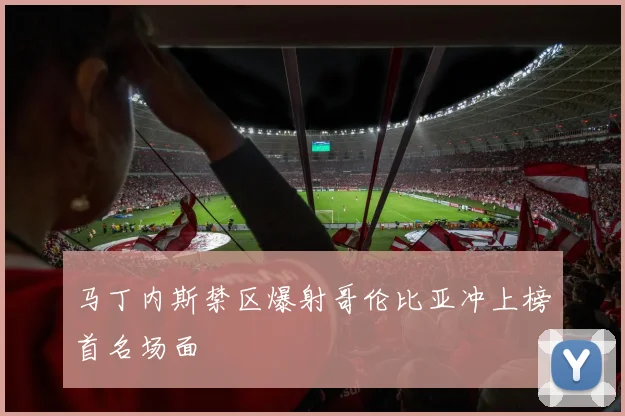 马丁内斯禁区爆射哥伦比亚冲上榜首名场面