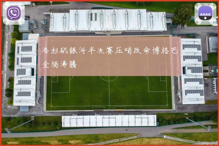 洛杉矶银河半决赛压哨改命博格巴全场沸腾