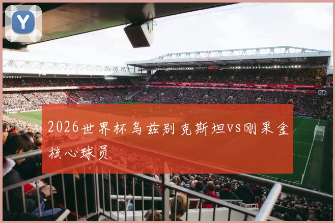 2026世界杯乌兹别克斯坦vs刚果金核心球员