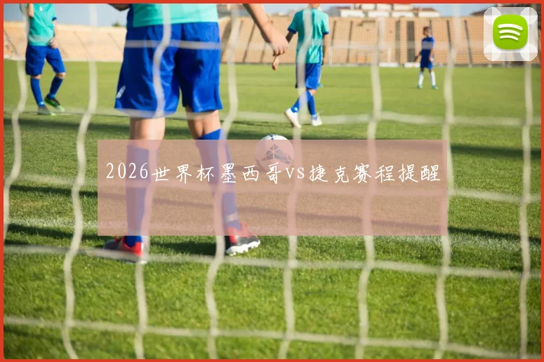 2026世界杯墨西哥vs捷克赛程提醒
