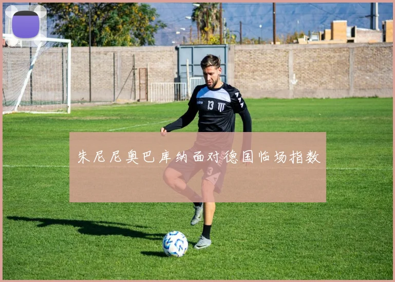 朱尼尼奥巴库纳面对德国临场指数