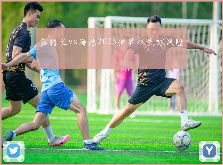 苏格兰vs海地2026世界杯失球风险
