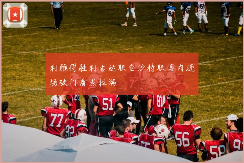 利雅得胜利吉达联合沙特联马内连场破门看点拉满