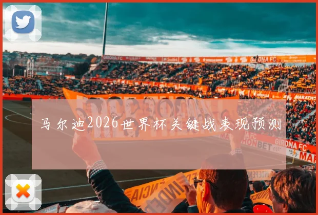 马尔迪2026世界杯关键战表现预测
