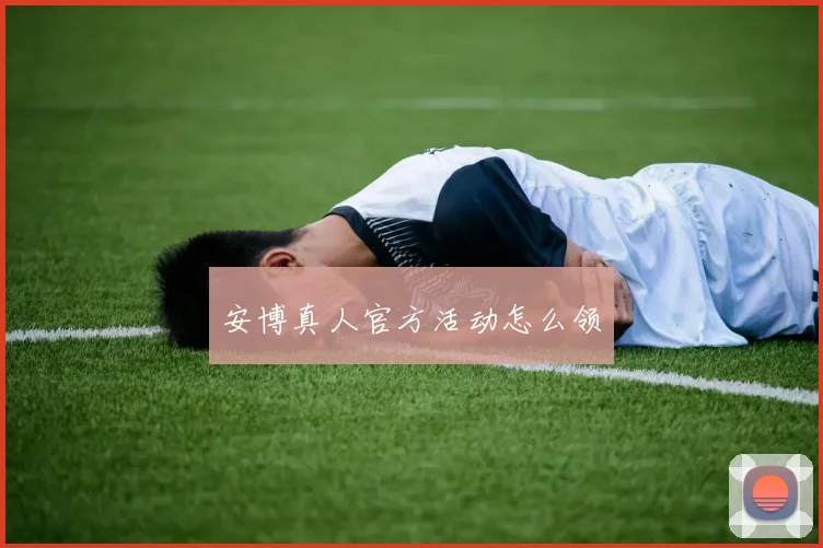 安博真人官方活动怎么领