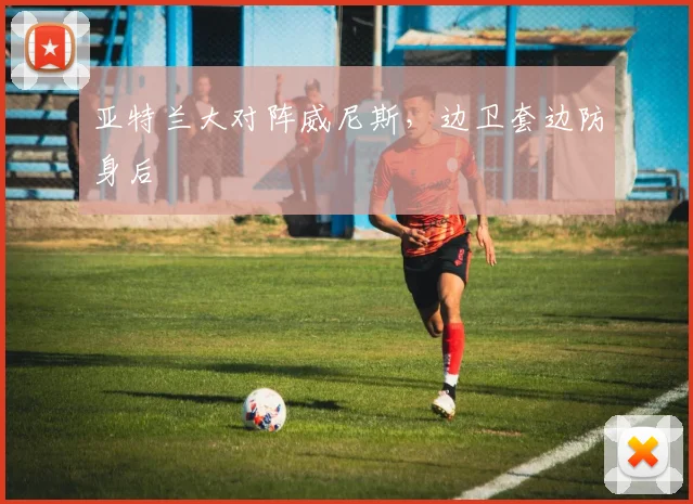 亚特兰大对阵威尼斯，边卫套边防身后