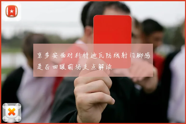 京多安面对科特迪瓦防线射门脚感是否回暖前场支点解读