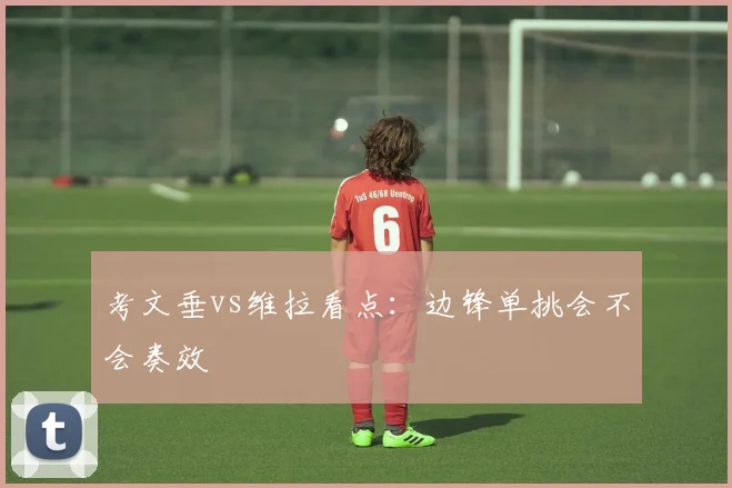 考文垂vs维拉看点：边锋单挑会不会奏效