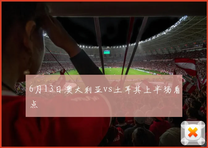 6月13日澳大利亚vs土耳其上半场看点