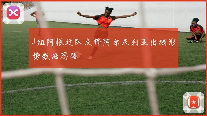 J组阿根廷队交锋阿尔及利亚出线形势数据思路